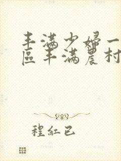 丰满少妇一区二区丰满农村熟女一区