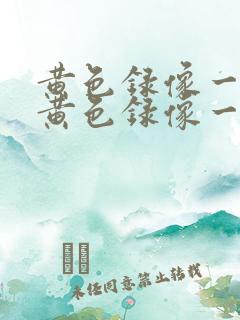 黄色录像一级片黄色录像一级片