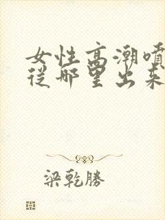 女性高潮喷水是从哪里出来的