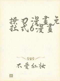 撩刃漫画免费下拉式6漫画