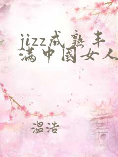 jizz成熟丰满中国女人少妇