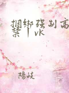 捆绑强制高潮失禁丨vk