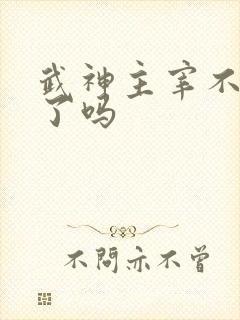 武神主宰不更新了吗