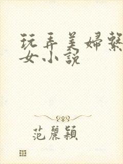 玩弄美妇系列熟女小说