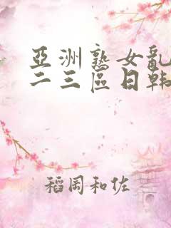 亚洲熟女乱色一二三区日韩