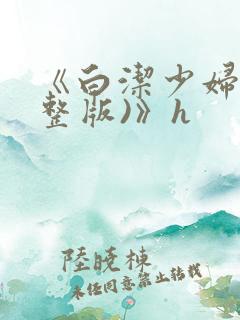 《白洁少妇(完整版)》h
