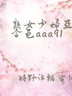 熟女少妇亚洲综合色aaa91