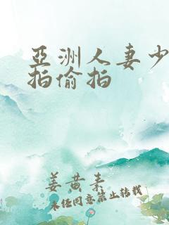 亚洲人妻少妇自拍偷拍