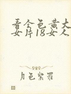 看全色黄大色黄女片18女人