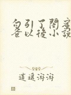 勾引了闺蜜的爸爸以后小说