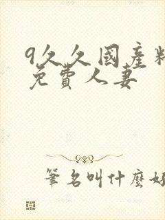 9久久国产精品免费人妻