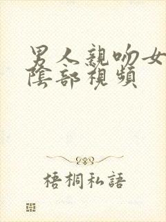 男人亲吻女人的阴部视频