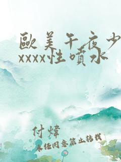 欧美午夜少妇xxxxx性喷水