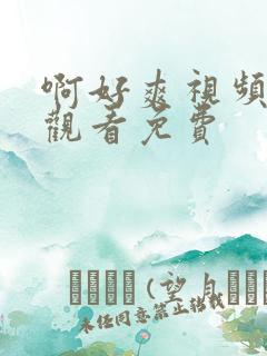 啊好爽视频在线观看免费