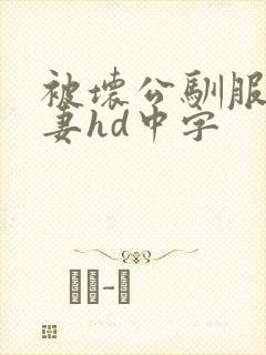 被坏公驯服的人妻hd中字