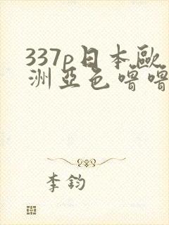 337p日本欧洲亚色噜噜噜