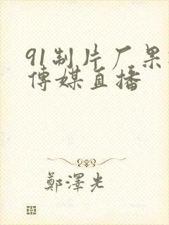 91制片厂果冻传媒直播