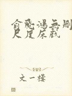 俞飞鸿无删减大尺度床戏