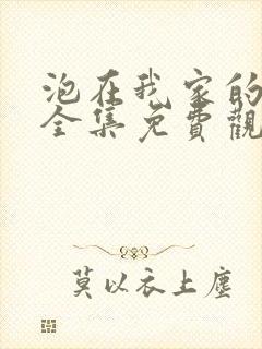 泡在我家的辣妹全集免费观看动漫