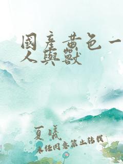 国产黄色一级片人与兽