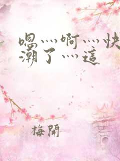 嗯灬啊灬快灬高潮了灬这