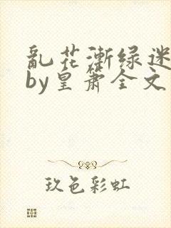 乱花渐绿迷人眼by皇箫全文阅读笔趣阁