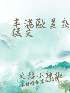 丰满欧美熟妇性猛交