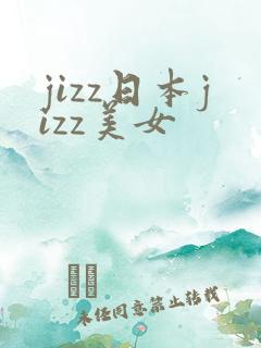 jizz日本jizz美女