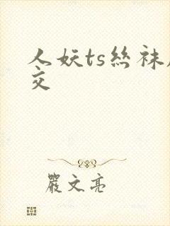 人妖ts丝袜脚交