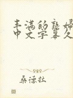 丰满的熟妇人妻中文字幕久久