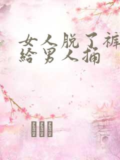 女人脱了裤衩子给男人捅