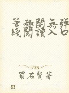 笔趣阁无弹窗在线阅读入口