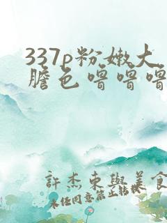 337p粉嫩大胆色噜噜噜视频