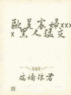 欧美寡妇xxxx 黑人猛交