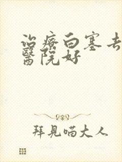 治疗白塞去哪个医院好