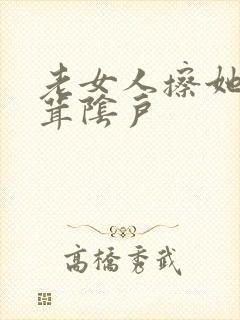 老女人擦她毛茸茸阴户