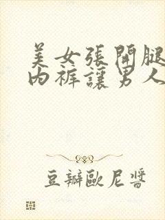 美女张开腿扒开内裤让男人桶