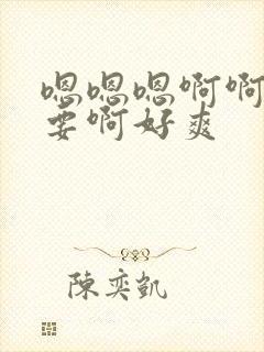 嗯嗯嗯啊啊啊不要啊好爽