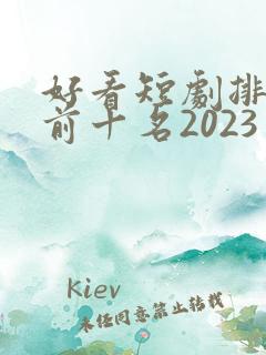 好看短剧排行榜前十名2023