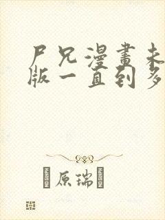 尸兄漫画未删减版一直到多少集