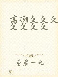 高潮久久久久久久久久久