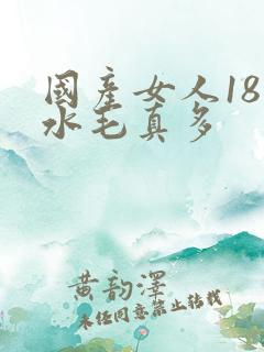 国产女人18片水毛真多