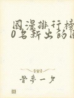 国漫排行榜前10名新出的国漫