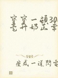 宝宝一顿300毫升奶正常吗