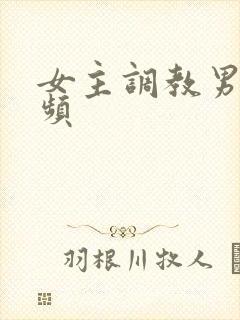 女主调教男奴视频