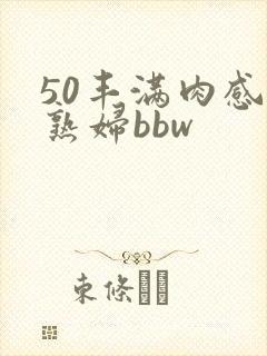 50丰满肉感老熟妇bbw