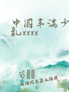 中国丰满少妇熟乱xxxx