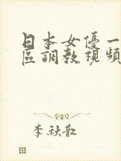 日本女优一区二区调教视频