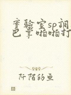 实验室sp调教巴掌啪啪打屁股