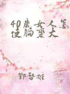 40岁女人怎样使胸变大